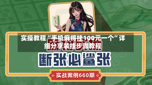 实操教程“手机麻将挂100元一个”详细分享装挂步骤教程