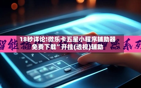 18秒详论!微乐卡五星小程序辅助器免费下载”开挂(透视)辅助