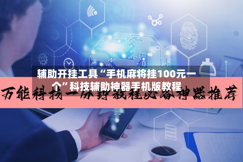 辅助开挂工具“手机麻将挂100元一个”科技辅助神器手机版教程
