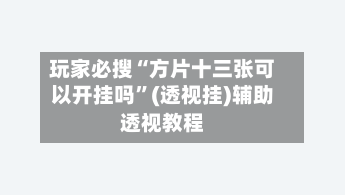 玩家必搜“方片十三张可以开挂吗”(透视挂)辅助透视教程