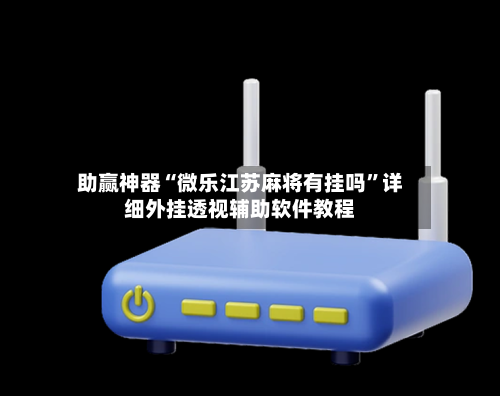 助赢神器“微乐江苏麻将有挂吗”详细外挂透视辅助软件教程