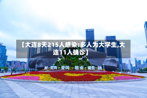 【大连8天215人感染:多人为大学生,大连11人确诊】