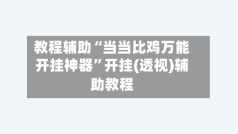 教程辅助“当当比鸡万能开挂神器”开挂(透视)辅助教程