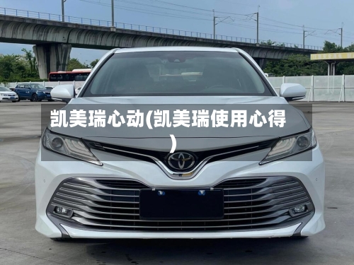 凯美瑞心动(凯美瑞使用心得)