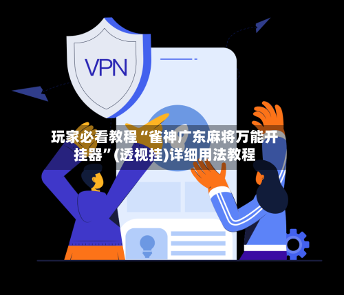 玩家必看教程“雀神广东麻将万能开挂器”(透视挂)详细用法教程