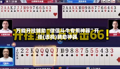 万能开挂辅助“微信斗牛专用神器”开挂(透视)辅助神器