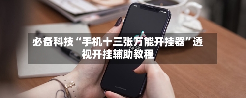 必备科技“手机十三张万能开挂器”透视开挂辅助教程