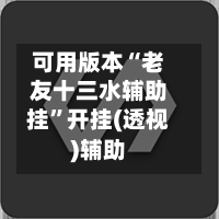 可用版本“老友十三水辅助挂”开挂(透视)辅助