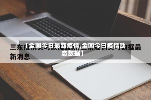 【全国今日最新疫情,全国今日疫情动态数据】