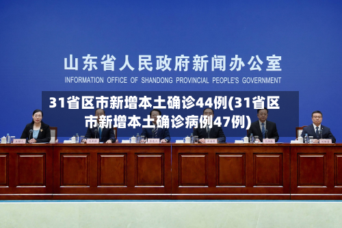 31省区市新增本土确诊44例(31省区市新增本土确诊病例47例)