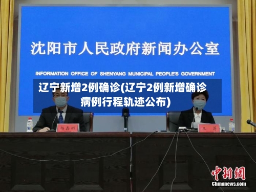 辽宁新增2例确诊(辽宁2例新增确诊病例行程轨迹公布)