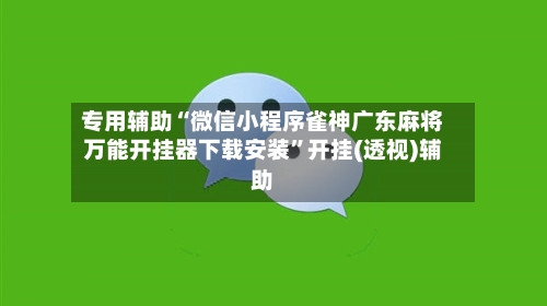 专用辅助“微信小程序雀神广东麻将万能开挂器下载安装”开挂(透视)辅助