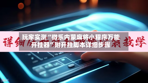 玩家实测“微乐内蒙麻将小程序万能开挂器”附开挂脚本详细步骤