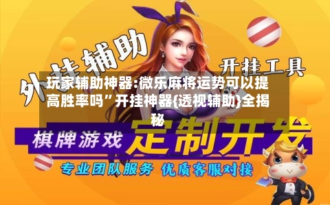 玩家辅助神器:微乐麻将运势可以提高胜率吗”开挂神器{透视辅助}全揭秘