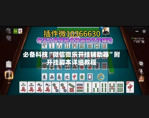 必备科技“微信微乐开挂辅助器”附开挂脚本详细教程