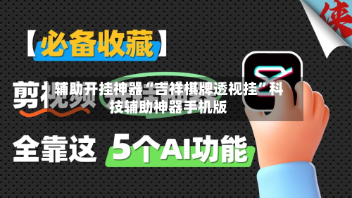 辅助开挂神器“吉祥棋牌透视挂”科技辅助神器手机版