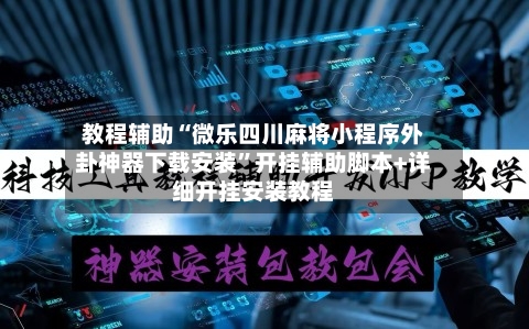 教程辅助“微乐四川麻将小程序外卦神器下载安装”开挂辅助脚本+详细开挂安装教程