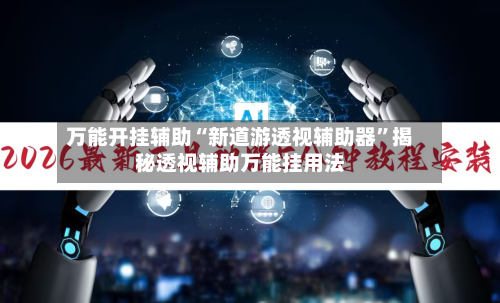 万能开挂辅助“新道游透视辅助器”揭秘透视辅助万能挂用法