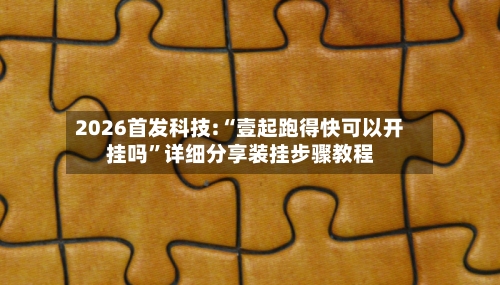 2026首发科技:“壹起跑得快可以开挂吗”详细分享装挂步骤教程