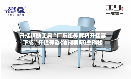 开挂辅助工具“广东雀神麻将开挂器下载”开挂神器{透视辅助}全揭秘