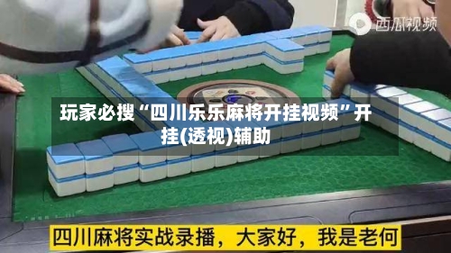 玩家必搜“四川乐乐麻将开挂视频”开挂(透视)辅助