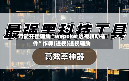 万能开挂辅助“wepoker透视辅助插件”作弊(透视)透视辅助