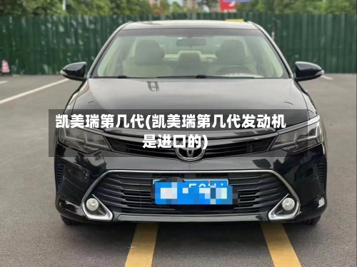 凯美瑞第几代(凯美瑞第几代发动机是进口的)