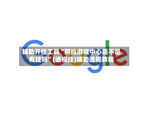 辅助开挂工具“阿拉游戏中心是不是有挂吗”(透视挂)辅助透视教程