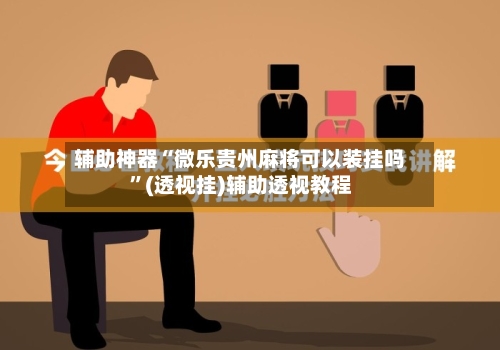 辅助神器“微乐贵州麻将可以装挂吗”(透视挂)辅助透视教程