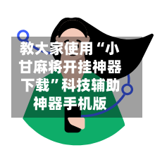 教大家使用“小甘麻将开挂神器下载”科技辅助神器手机版