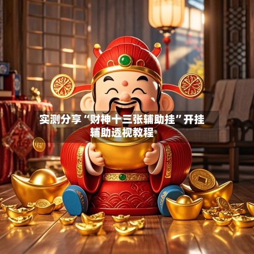 实测分享“财神十三张辅助挂”开挂辅助透视教程