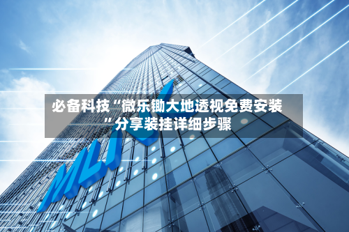 必备科技“微乐锄大地透视免费安装”分享装挂详细步骤