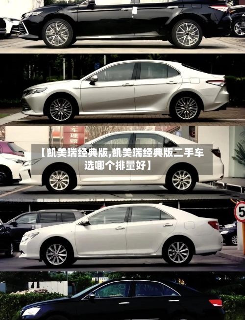 【凯美瑞经典版,凯美瑞经典版二手车选哪个排量好】