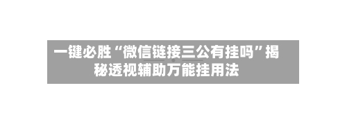 一键必胜“微信链接三公有挂吗”揭秘透视辅助万能挂用法