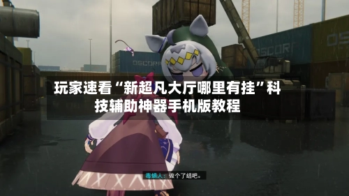 玩家速看“新超凡大厅哪里有挂”科技辅助神器手机版教程