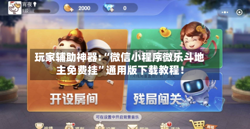 玩家辅助神器:“微信小程序微乐斗地主免费挂”通用版下载教程！