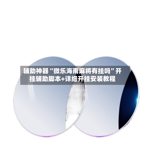 辅助神器“微乐海南麻将有挂吗”开挂辅助脚本+详细开挂安装教程