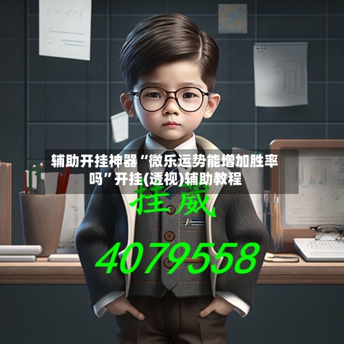辅助开挂神器“微乐运势能增加胜率吗”开挂(透视)辅助教程