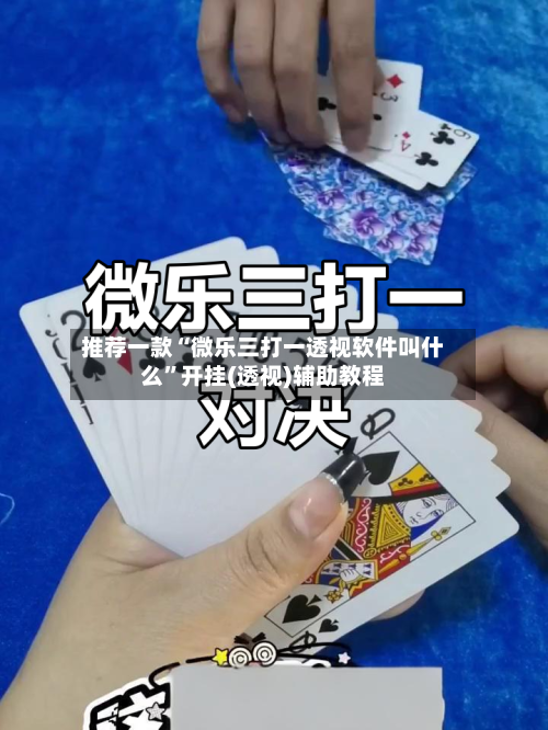 推荐一款“微乐三打一透视软件叫什么”开挂(透视)辅助教程