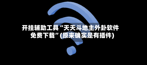 开挂辅助工具“天天斗地主外卦软件免费下载”(原来确实是有插件)