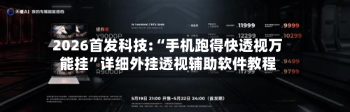 2026首发科技:“手机跑得快透视万能挂”详细外挂透视辅助软件教程