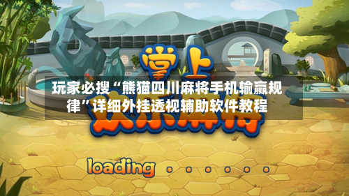 玩家必搜“熊猫四川麻将手机输赢规律”详细外挂透视辅助软件教程