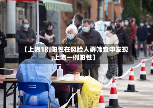 【上海1例阳性在风险人群筛查中发现,上海一例阳性】
