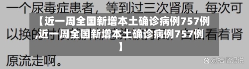 【近一周全国新增本土确诊病例757例,近一周全国新增本土确诊病例757例】