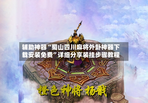 辅助神器“蜀山四川麻将外卦神器下载安装免费”详细分享装挂步骤教程