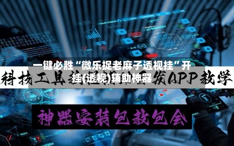 一键必胜“微乐捉老麻子透视挂”开挂(透视)辅助神器