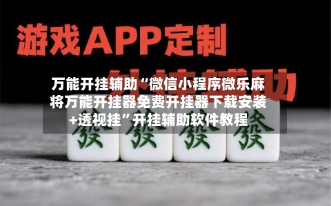 万能开挂辅助“微信小程序微乐麻将万能开挂器免费开挂器下载安装+透视挂”开挂辅助软件教程
