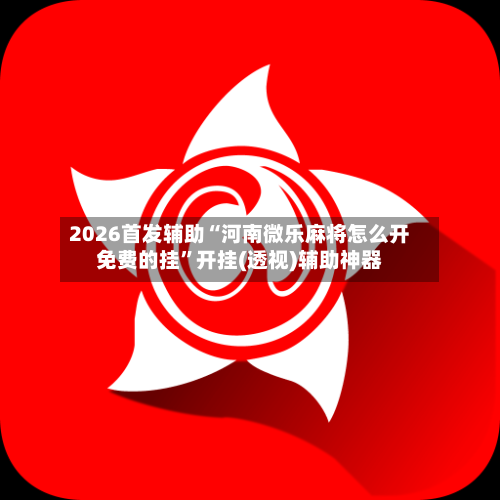 2026首发辅助“河南微乐麻将怎么开免费的挂”开挂(透视)辅助神器