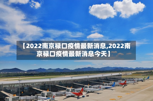 【2022南京禄口疫情最新消息,2022南京禄口疫情最新消息今天】