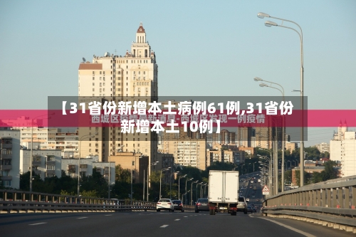 【31省份新增本土病例61例,31省份新增本土10例】